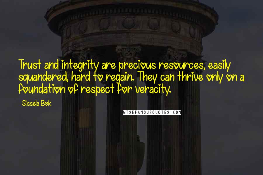 Sissela Bok Quotes: Trust and integrity are precious resources, easily squandered, hard to regain. They can thrive only on a foundation of respect for veracity.