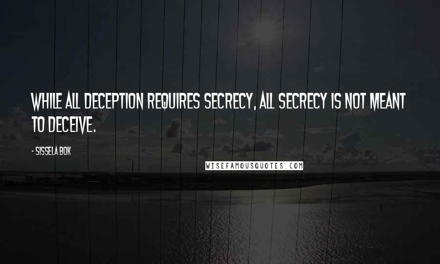 Sissela Bok Quotes: While all deception requires secrecy, all secrecy is not meant to deceive.