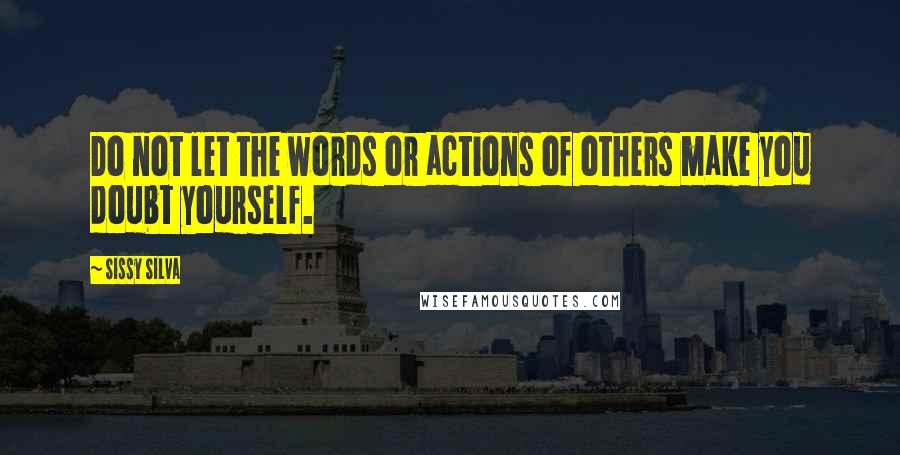 Sissy Silva Quotes: Do not let the words or actions of others make you doubt yourself.