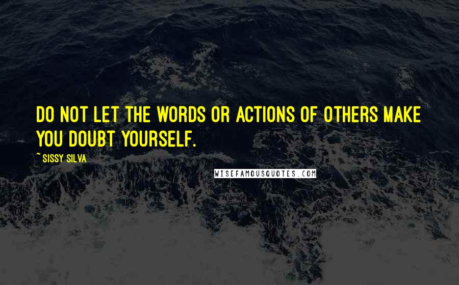 Sissy Silva Quotes: Do not let the words or actions of others make you doubt yourself.