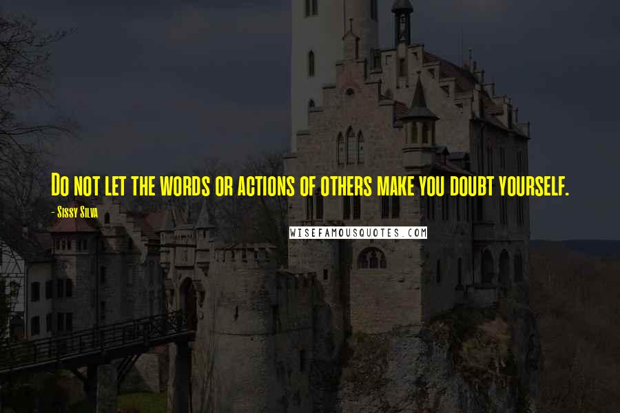 Sissy Silva Quotes: Do not let the words or actions of others make you doubt yourself.