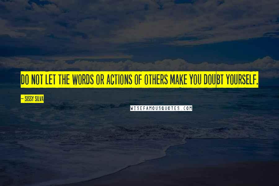 Sissy Silva Quotes: Do not let the words or actions of others make you doubt yourself.