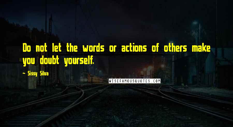 Sissy Silva Quotes: Do not let the words or actions of others make you doubt yourself.