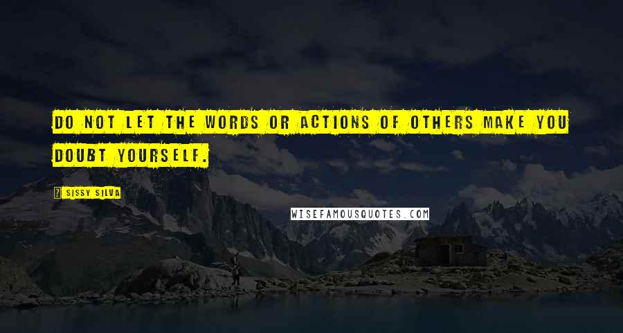 Sissy Silva Quotes: Do not let the words or actions of others make you doubt yourself.