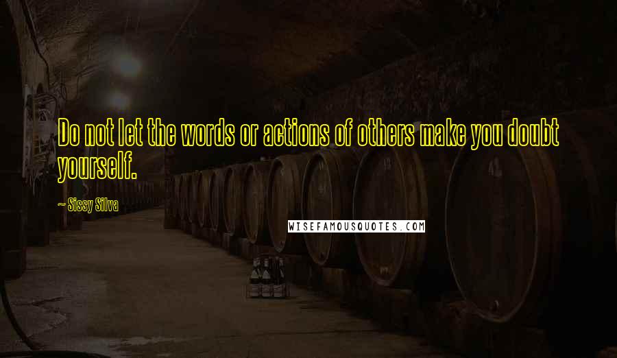 Sissy Silva Quotes: Do not let the words or actions of others make you doubt yourself.