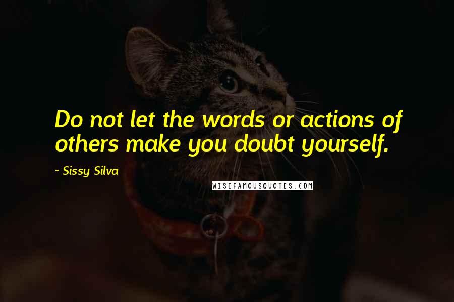 Sissy Silva Quotes: Do not let the words or actions of others make you doubt yourself.