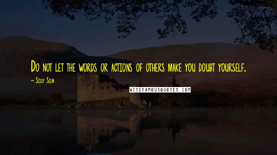 Sissy Silva Quotes: Do not let the words or actions of others make you doubt yourself.