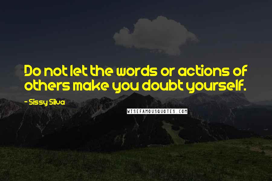 Sissy Silva Quotes: Do not let the words or actions of others make you doubt yourself.
