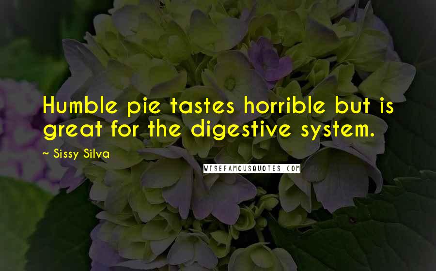 Sissy Silva Quotes: Humble pie tastes horrible but is great for the digestive system.