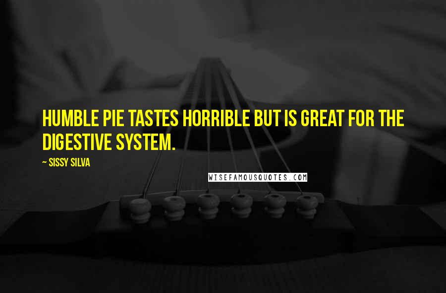Sissy Silva Quotes: Humble pie tastes horrible but is great for the digestive system.