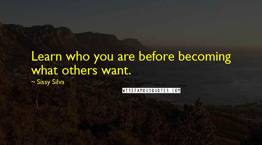 Sissy Silva Quotes: Learn who you are before becoming what others want.