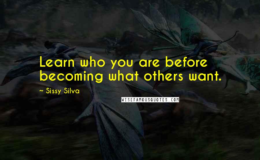 Sissy Silva Quotes: Learn who you are before becoming what others want.