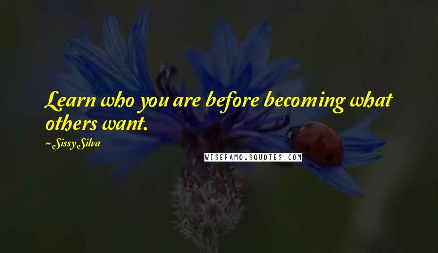 Sissy Silva Quotes: Learn who you are before becoming what others want.
