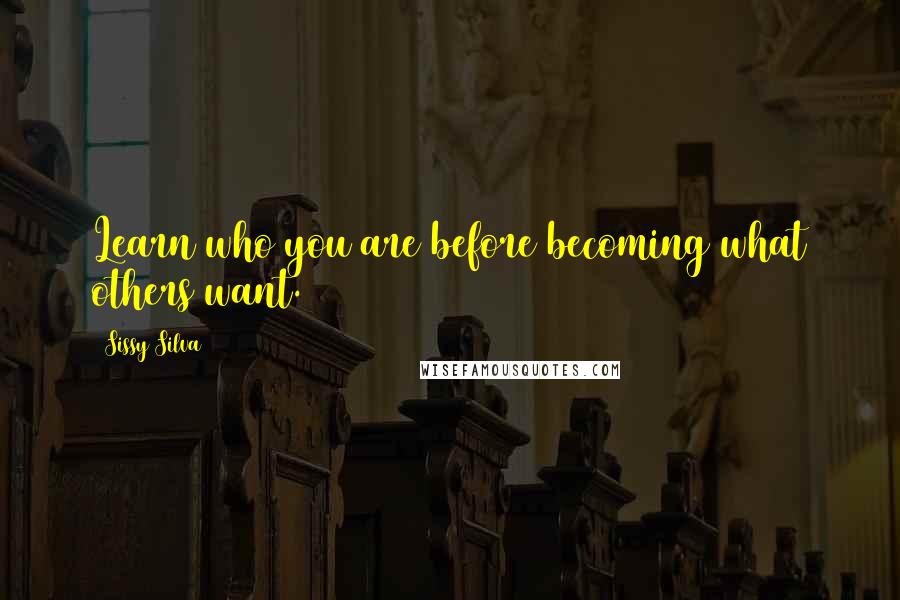 Sissy Silva Quotes: Learn who you are before becoming what others want.