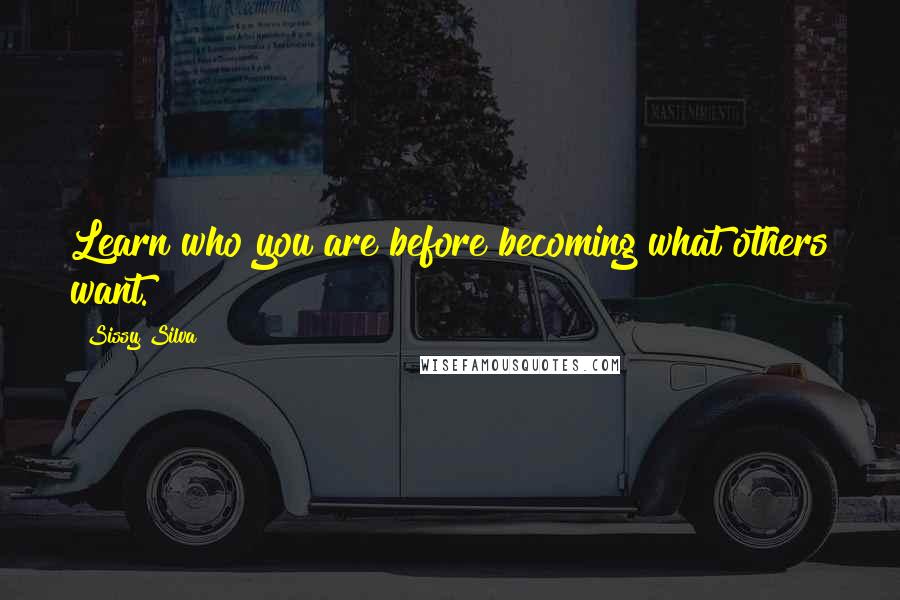 Sissy Silva Quotes: Learn who you are before becoming what others want.