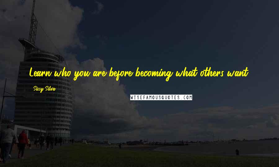 Sissy Silva Quotes: Learn who you are before becoming what others want.