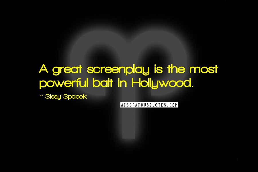 Sissy Spacek Quotes: A great screenplay is the most powerful bait in Hollywood.