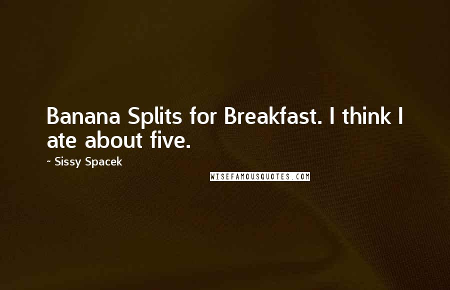 Sissy Spacek Quotes: Banana Splits for Breakfast. I think I ate about five.