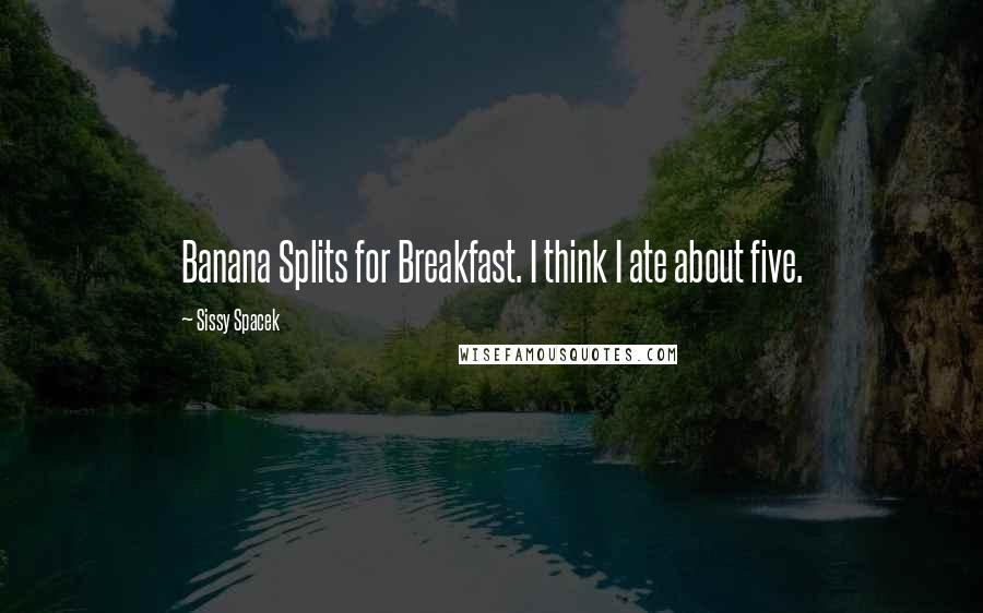 Sissy Spacek Quotes: Banana Splits for Breakfast. I think I ate about five.