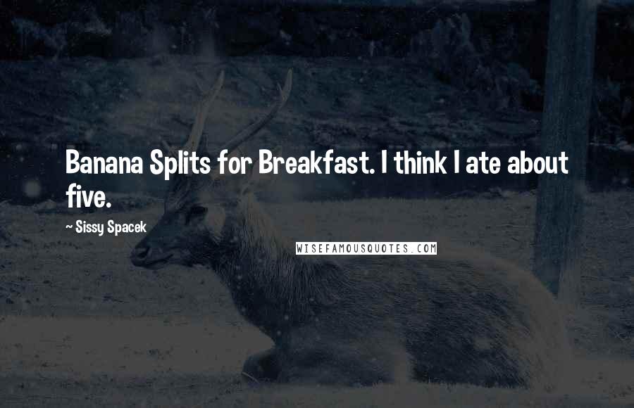 Sissy Spacek Quotes: Banana Splits for Breakfast. I think I ate about five.