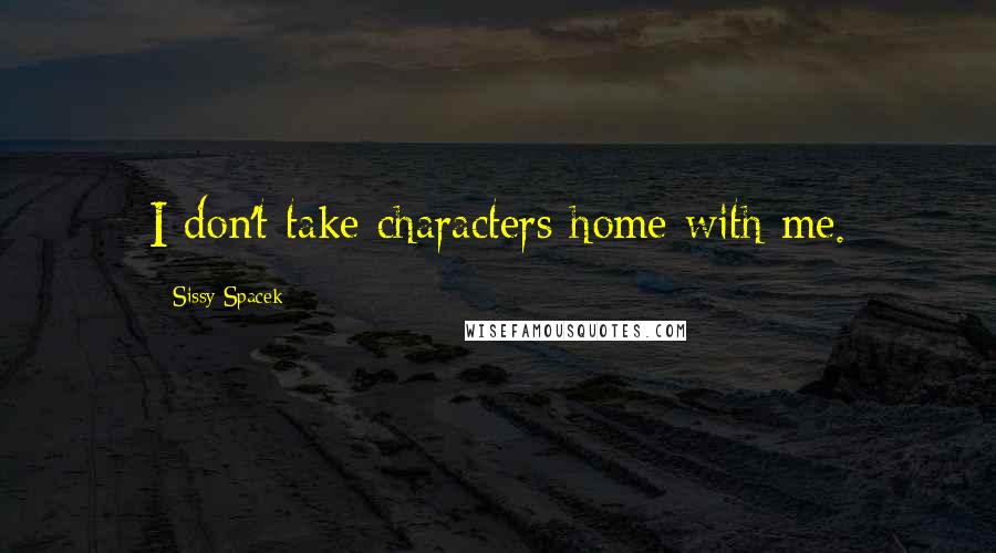 Sissy Spacek Quotes: I don't take characters home with me.