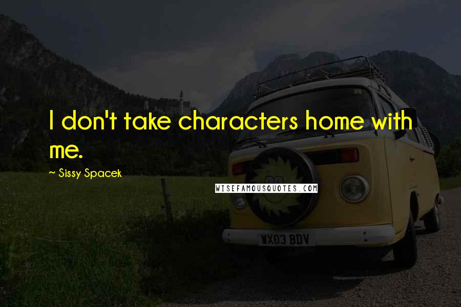 Sissy Spacek Quotes: I don't take characters home with me.