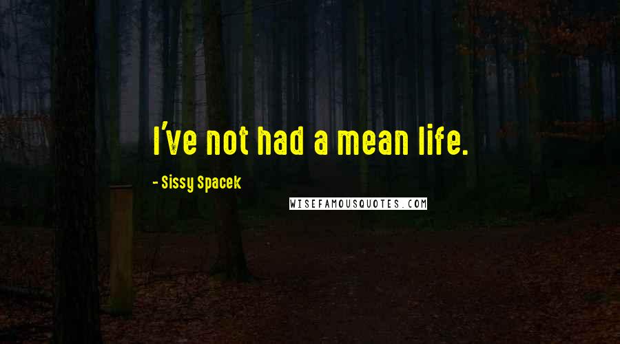 Sissy Spacek Quotes: I've not had a mean life.