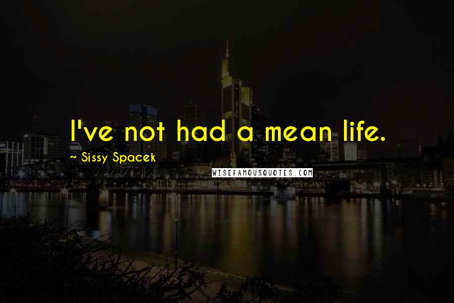 Sissy Spacek Quotes: I've not had a mean life.