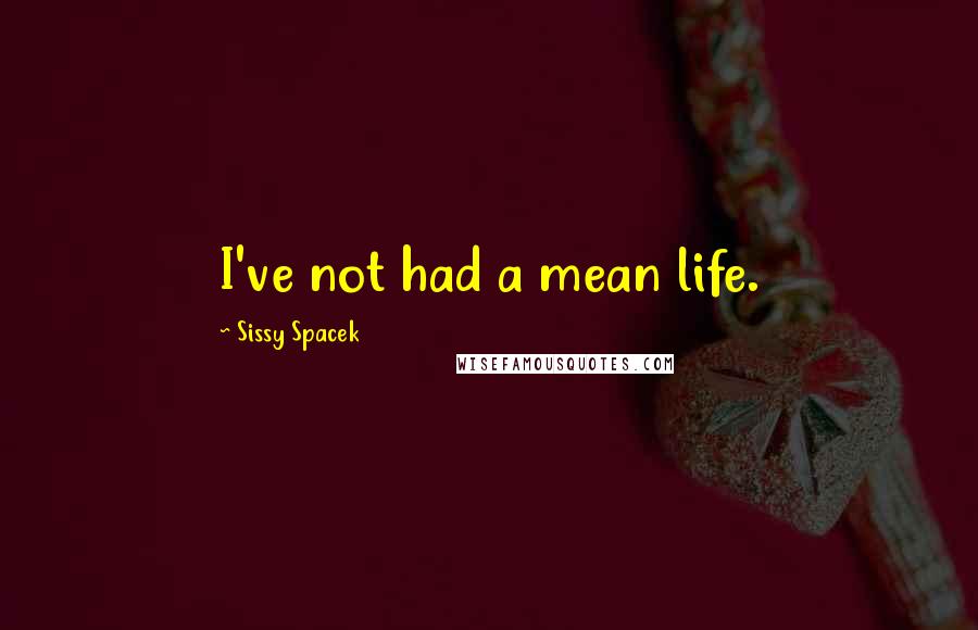 Sissy Spacek Quotes: I've not had a mean life.