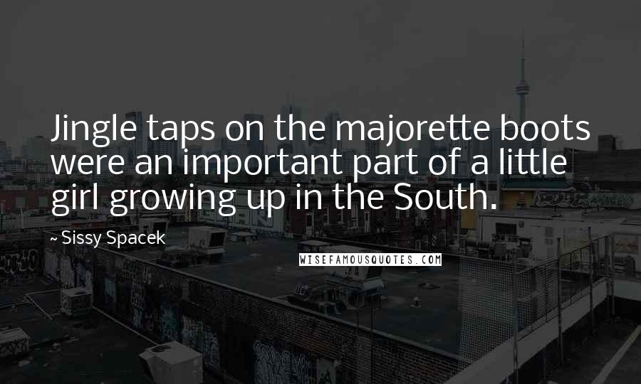 Sissy Spacek Quotes: Jingle taps on the majorette boots were an important part of a little girl growing up in the South.