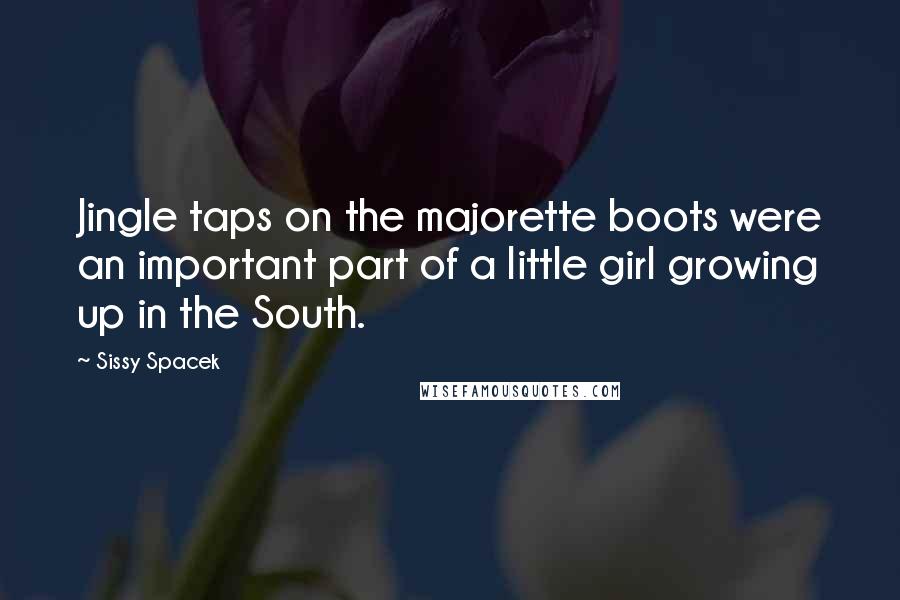 Sissy Spacek Quotes: Jingle taps on the majorette boots were an important part of a little girl growing up in the South.