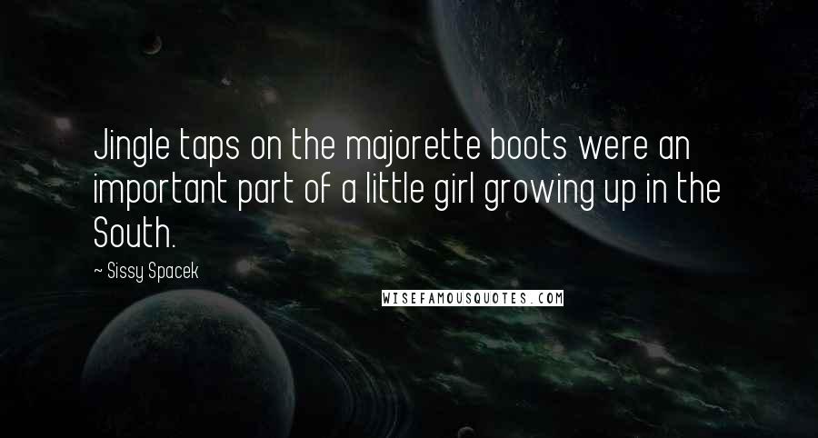 Sissy Spacek Quotes: Jingle taps on the majorette boots were an important part of a little girl growing up in the South.