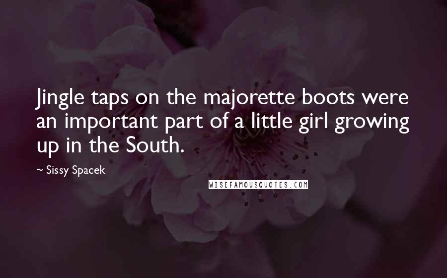 Sissy Spacek Quotes: Jingle taps on the majorette boots were an important part of a little girl growing up in the South.