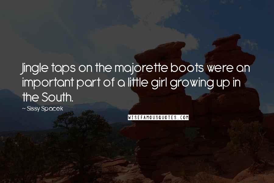 Sissy Spacek Quotes: Jingle taps on the majorette boots were an important part of a little girl growing up in the South.