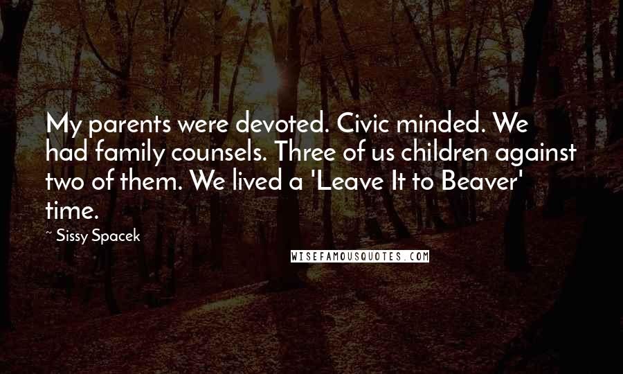 Sissy Spacek Quotes: My parents were devoted. Civic minded. We had family counsels. Three of us children against two of them. We lived a 'Leave It to Beaver' time.