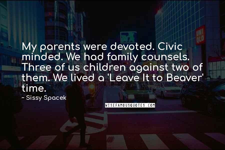 Sissy Spacek Quotes: My parents were devoted. Civic minded. We had family counsels. Three of us children against two of them. We lived a 'Leave It to Beaver' time.