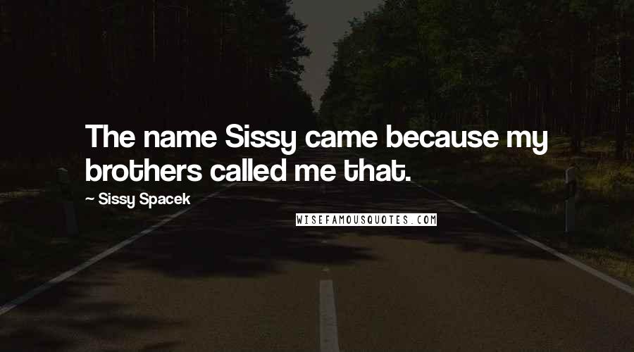 Sissy Spacek Quotes: The name Sissy came because my brothers called me that.