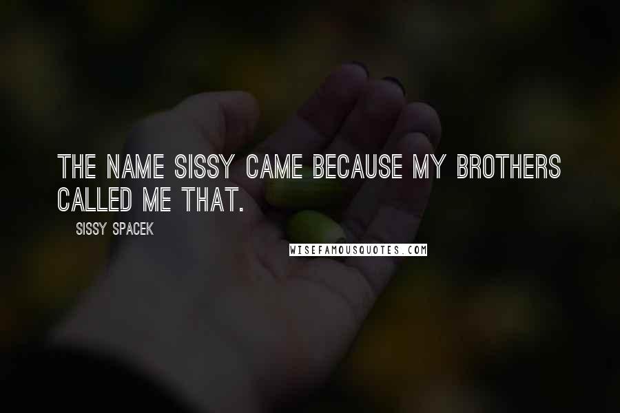 Sissy Spacek Quotes: The name Sissy came because my brothers called me that.