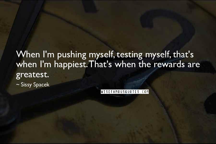 Sissy Spacek Quotes: When I'm pushing myself, testing myself, that's when I'm happiest. That's when the rewards are greatest.