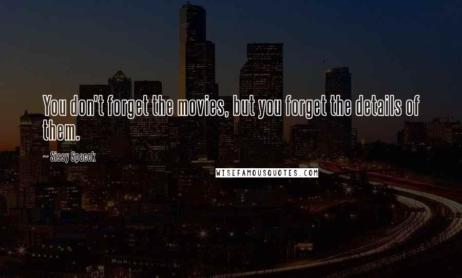 Sissy Spacek Quotes: You don't forget the movies, but you forget the details of them.