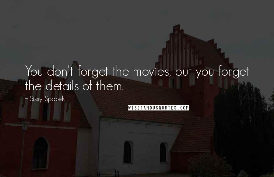 Sissy Spacek Quotes: You don't forget the movies, but you forget the details of them.
