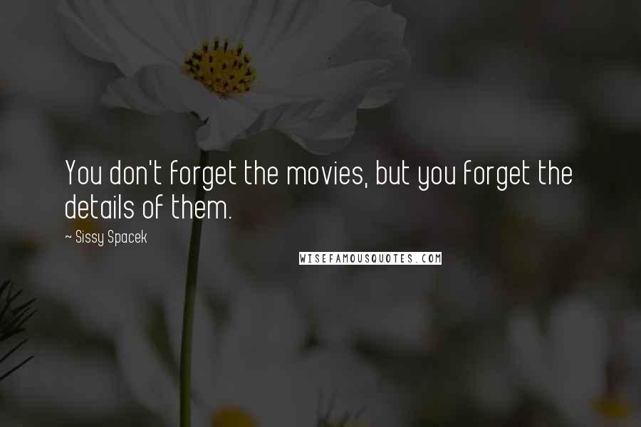 Sissy Spacek Quotes: You don't forget the movies, but you forget the details of them.