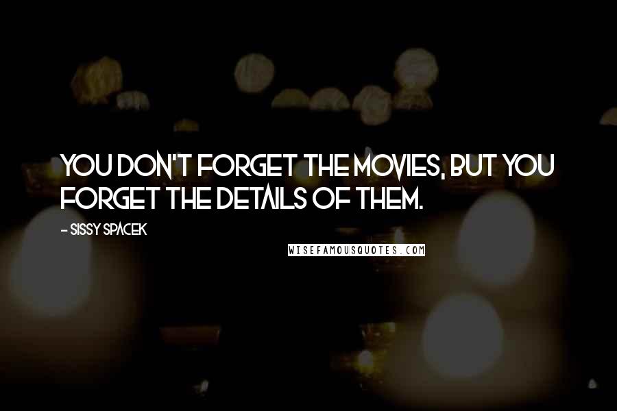 Sissy Spacek Quotes: You don't forget the movies, but you forget the details of them.