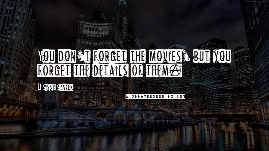 Sissy Spacek Quotes: You don't forget the movies, but you forget the details of them.