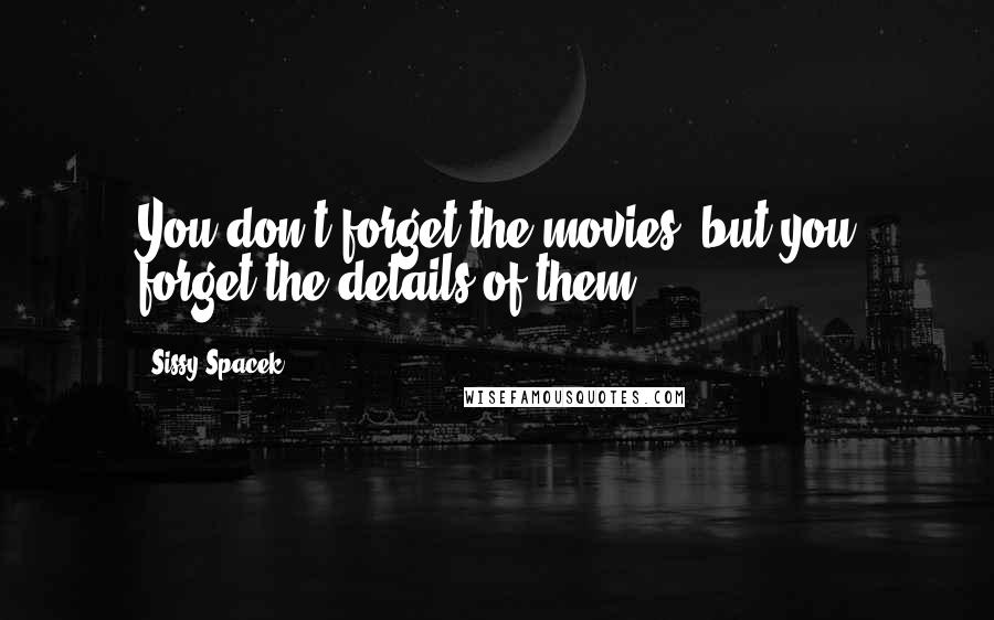 Sissy Spacek Quotes: You don't forget the movies, but you forget the details of them.