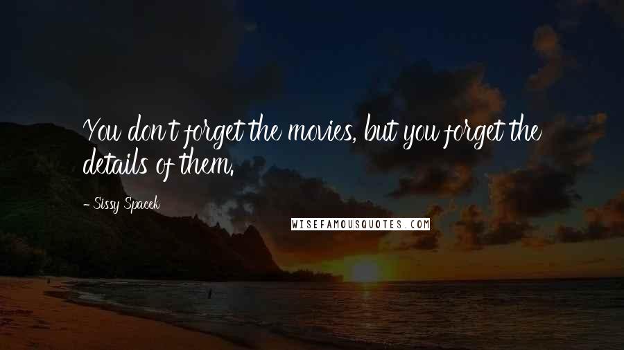 Sissy Spacek Quotes: You don't forget the movies, but you forget the details of them.