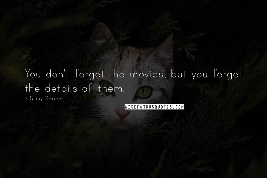 Sissy Spacek Quotes: You don't forget the movies, but you forget the details of them.