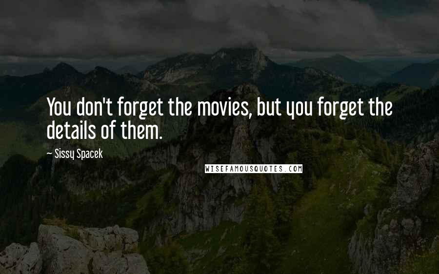 Sissy Spacek Quotes: You don't forget the movies, but you forget the details of them.