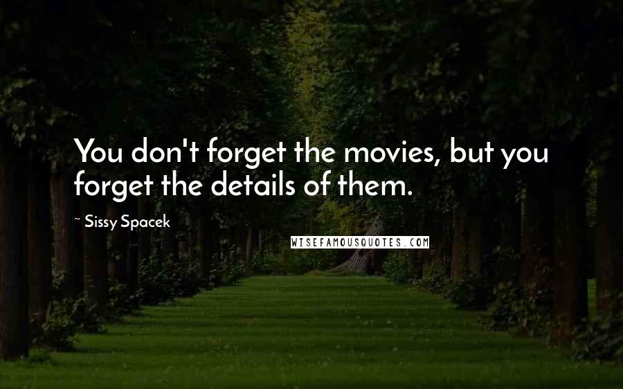 Sissy Spacek Quotes: You don't forget the movies, but you forget the details of them.