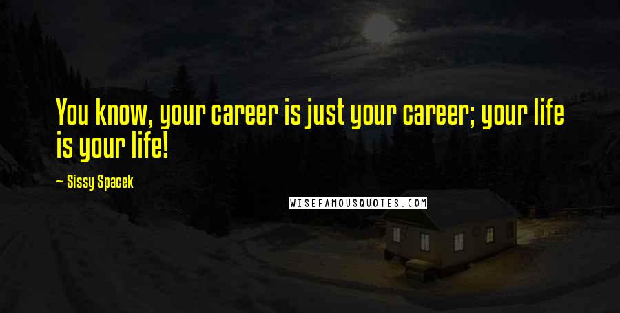Sissy Spacek Quotes: You know, your career is just your career; your life is your life!